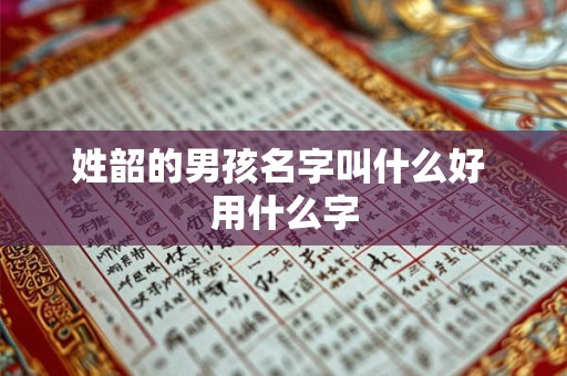 姓韶的男孩名字叫什么好 用什么字 姓韶的男孩名字叫什么好 用什么字