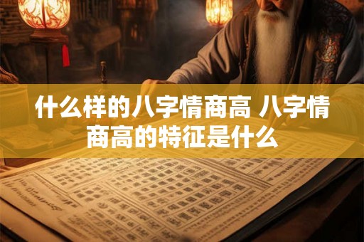 什么样的八字情商高 八字情商高的特征是什么
