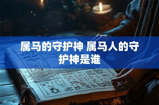 属马的守护神 属马人的守护神是谁 属马的守护神 属马人的守护神是谁