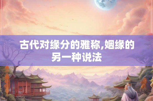 古代对缘分的雅称,姻缘的另一种说法