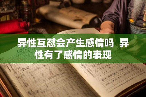 异性互怼会产生感情吗  异性有了感情的表现
