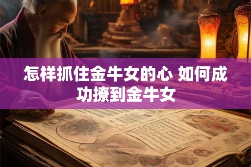 怎样抓住金牛女的心 如何成功撩到金牛女