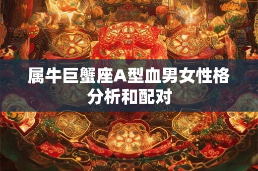 属牛巨蟹座A型血男女性格分析和配对