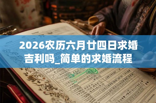 2026农历六月廿四日求婚吉利吗_简单的求婚流程