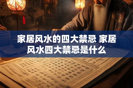 家居风水的四大禁忌 家居风水四大禁忌是什么