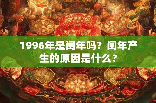 1996年是闰年吗？闰年产生的原因是什么？