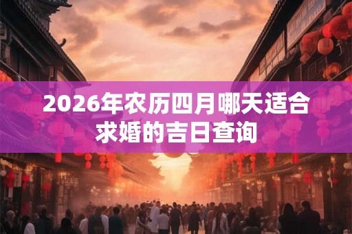 2026年农历四月哪天适合求婚的吉日查询