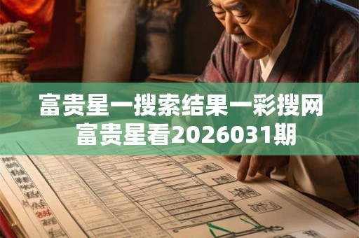 富贵星一搜索结果一彩搜网 富贵星看2026031期 富贵星一搜索结果一彩搜网 富贵星看2026031期