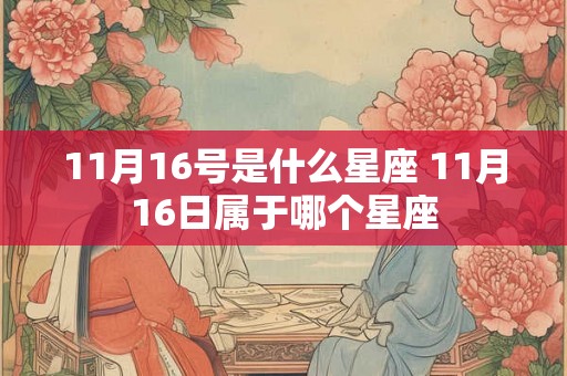 11月16号是什么星座 11月16日属于哪个星座 11月16号是什么星座 11月16日属于哪个星座