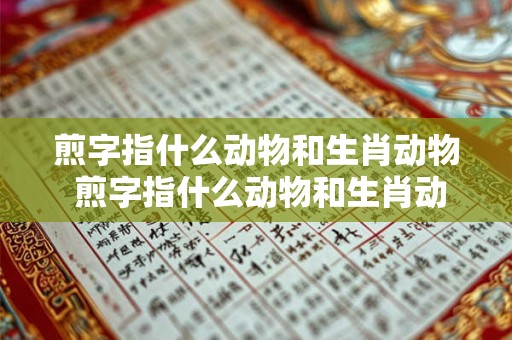 煎字指什么动物和生肖动物 煎字指什么动物和生肖动物呢