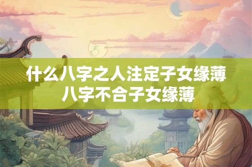 什么八字之人注定子女缘薄 八字不合子女缘薄