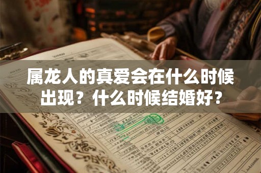 属龙人的真爱会在什么时候出现?什么时候结婚好? 属龙人的真爱会在什么时候出现?什么时候结婚好?