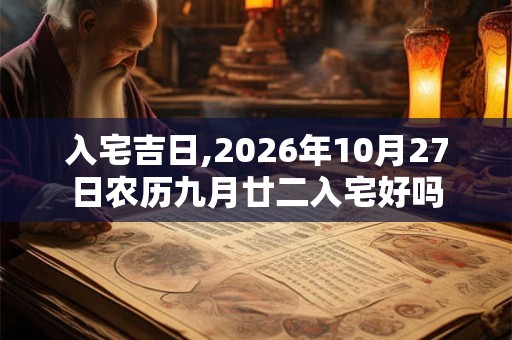 入宅吉日,2026年10月27日农历九月廿二入宅好吗