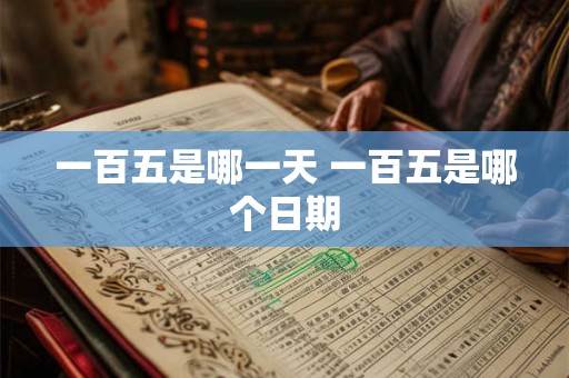 一百五是哪一天 一百五是哪个日期 一百五是哪一天 一百五是哪个日期