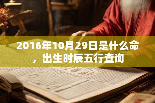 2016年10月29日是什么命,出生时辰五行查询 2016年10月29日是什么命,出生时辰五行查询