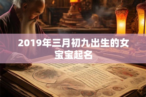 2019年三月初九出生的女宝宝起名