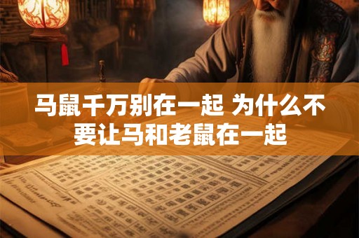 马鼠千万别在一起 为什么不要让马和老鼠在一起 马鼠千万别在一起 为什么不要让马和老鼠在一起