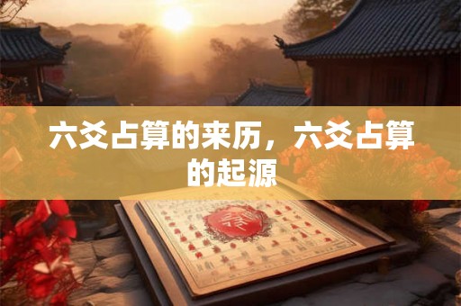 六爻占算的来历，六爻占算的起源