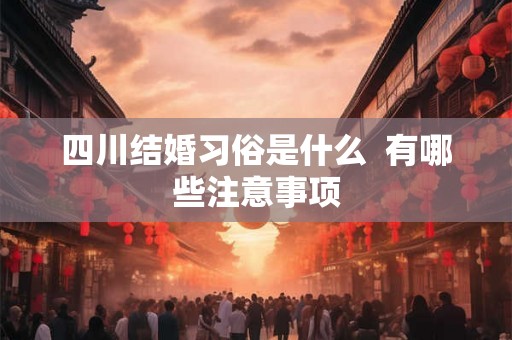 四川结婚习俗是什么  有哪些注意事项
