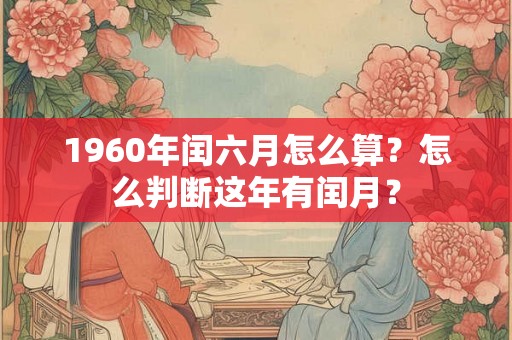 1960年闰六月怎么算？怎么判断这年有闰月？