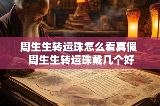 周生生转运珠怎么看真假  周生生转运珠戴几个好
