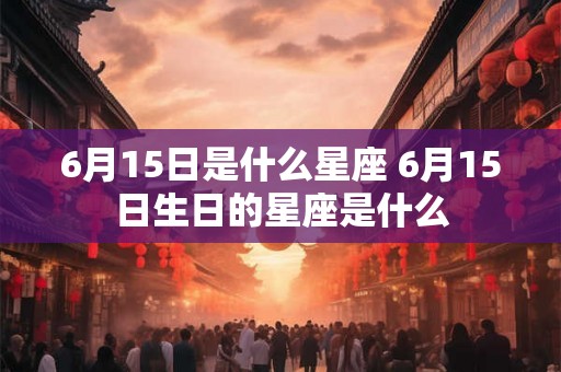 6月15日是什么星座 6月15日生日的星座是什么