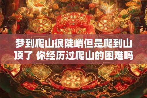 梦到爬山很陡峭但是爬到山顶了 你经历过爬山的困难吗