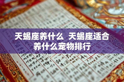 天蝎座养什么  天蝎座适合养什么宠物排行