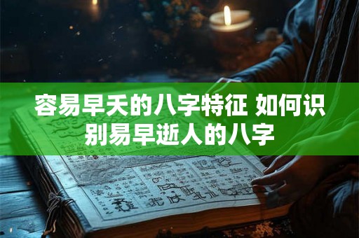 容易早夭的八字特征 如何识别易早逝人的八字