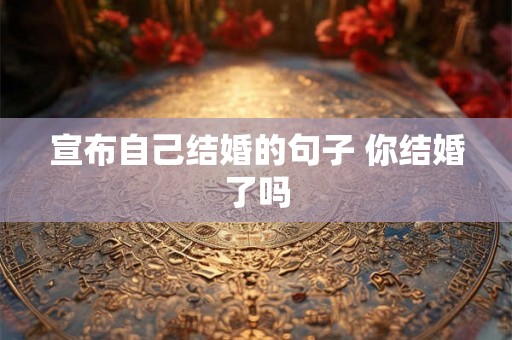 宣布自己结婚的句子 你结婚了吗