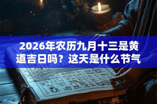 2026年农历九月十三是黄道吉日吗？这天是什么节气？