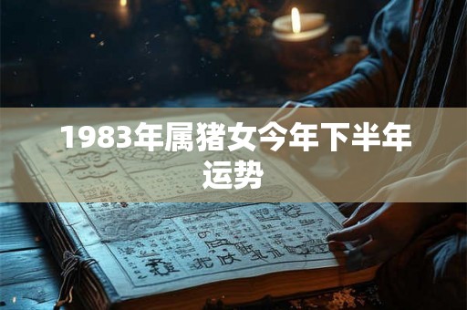 1983年属猪女今年下半年运势