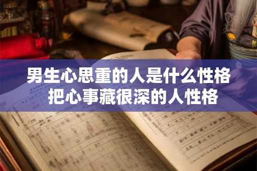 男生心思重的人是什么性格  把心事藏很深的人性格