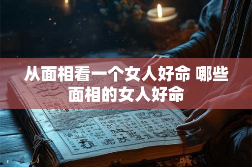 从面相看一个女人好命 哪些面相的女人好命