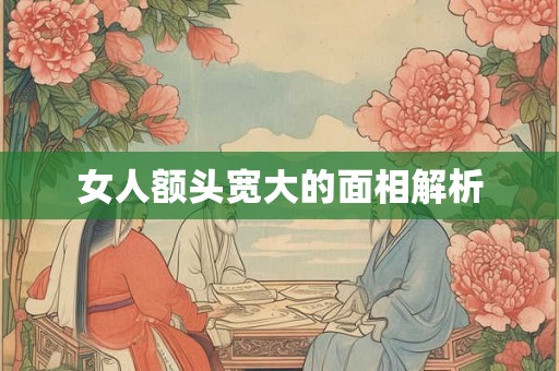 女人额头宽大的面相解析