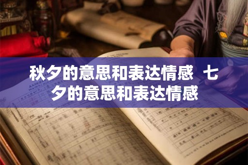 秋夕的意思和表达情感  七夕的意思和表达情感