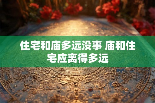 住宅和庙多远没事 庙和住宅应离得多远