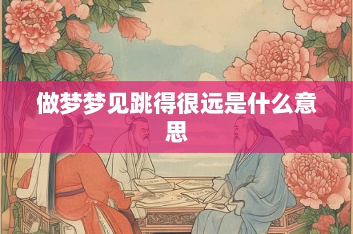 做梦梦见跳得很远是什么意思