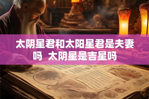 太阴星君和太阳星君是夫妻吗  太阴星是吉星吗