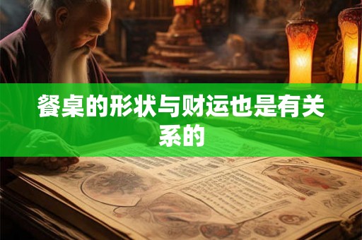 餐桌的形状与财运也是有关系的 餐桌的形状与财运也是有关系的