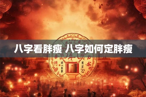 八字看胖瘦 八字如何定胖瘦