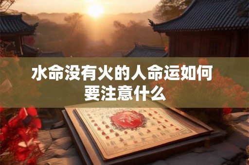水命没有火的人命运如何 要注意什么 水命没有火的人命运如何 要注意什么