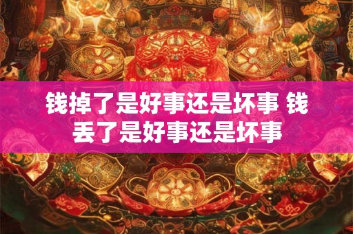 钱掉了是好事还是坏事 钱丢了是好事还是坏事 钱掉了是好事还是坏事 钱丢了是好事还是坏事
