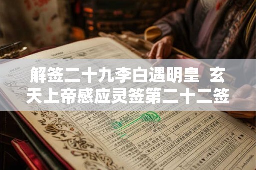 解签二十九李白遇明皇  玄天上帝感应灵签第二十二签