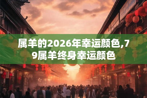 属羊的2026年幸运颜色,79属羊终身幸运颜色