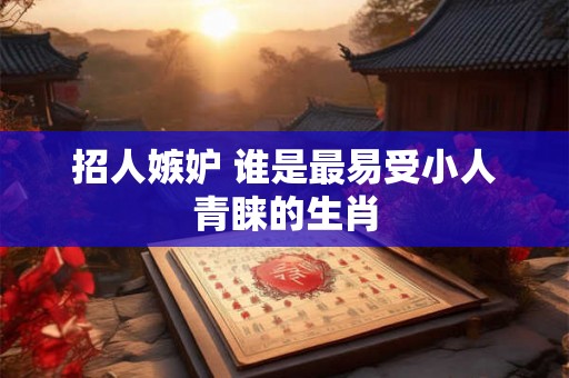 招人嫉妒 谁是最易受小人青睐的生肖
