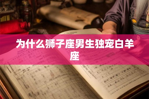 为什么狮子座男生独宠白羊座