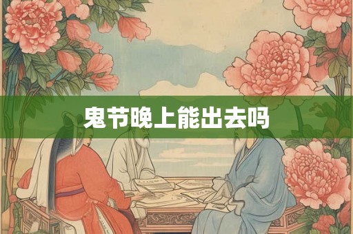 鬼节晚上能出去吗 鬼节晚上能出去吗