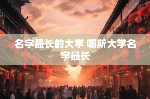 名字最长的大学 哪所大学名字最长 名字最长的大学 哪所大学名字最长