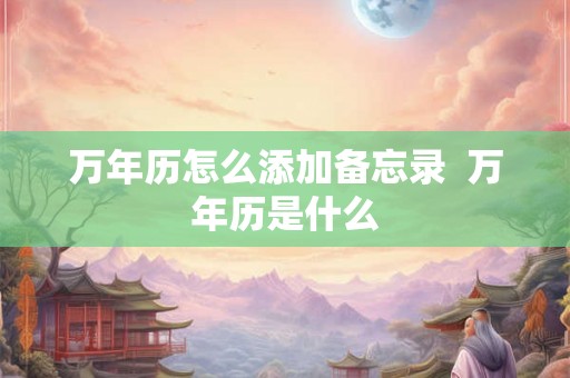 万年历怎么添加备忘录  万年历是什么